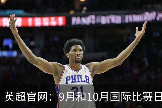 英超官网：9月和10月国际比赛日合并，减少对俱乐部的干扰